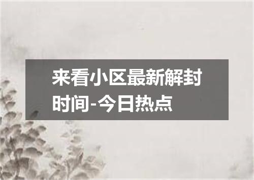 来看小区最新解封时间-今日热点