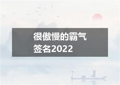 很傲慢的霸气签名2022