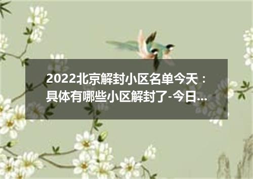 2022北京解封小区名单今天：具体有哪些小区解封了-今日热点