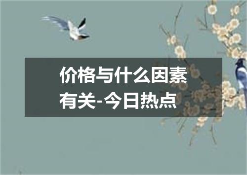 价格与什么因素有关-今日热点