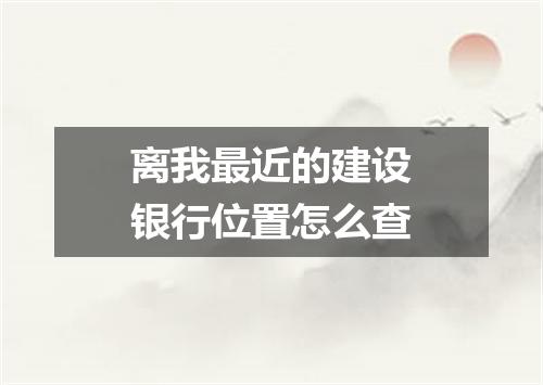 离我最近的建设银行位置怎么查