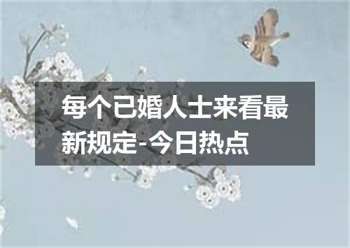 每个已婚人士来看最新规定-今日热点