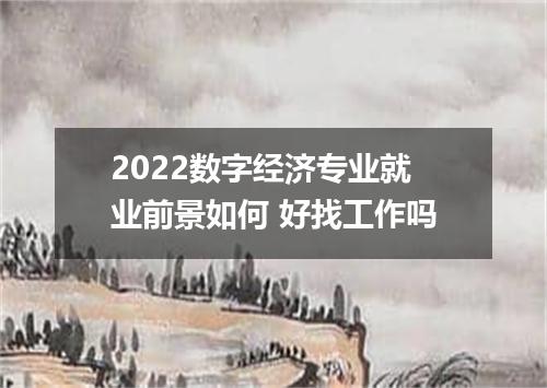 2022数字经济专业就业前景如何 好找工作吗