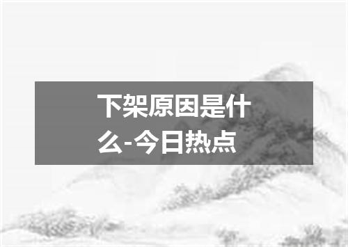 下架原因是什么-今日热点