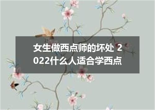 女生做西点师的坏处 2022什么人适合学西点