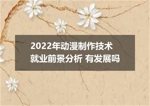 2022年动漫制作技术就业前景分析 有发展吗