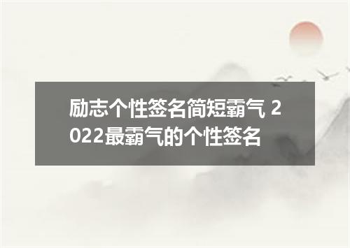 励志个性签名简短霸气 2022最霸气的个性签名