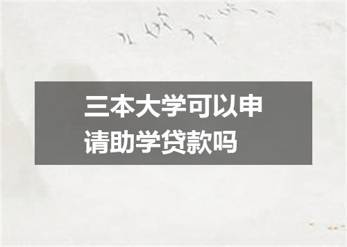 三本大学可以申请助学贷款吗