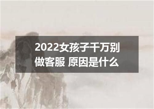 2022女孩子千万别做客服 原因是什么