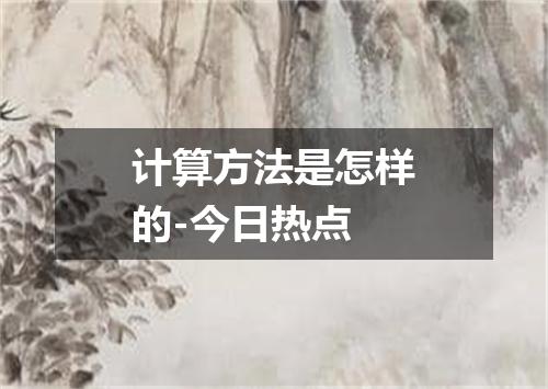 计算方法是怎样的-今日热点