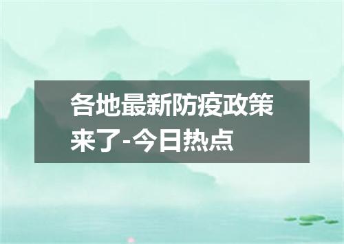 各地最新防疫政策来了-今日热点