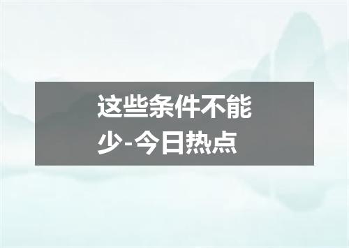 这些条件不能少-今日热点