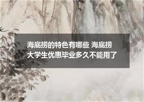 海底捞的特色有哪些 海底捞大学生优惠毕业多久不能用了
