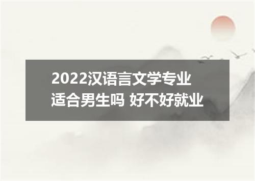 2022汉语言文学专业适合男生吗 好不好就业