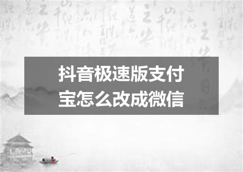 抖音极速版支付宝怎么改成微信