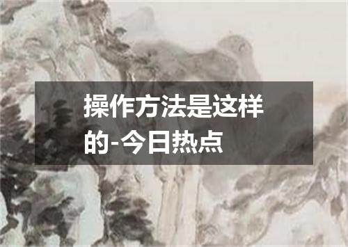 操作方法是这样的-今日热点
