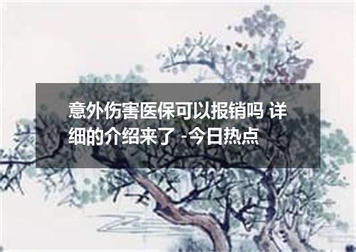 意外伤害医保可以报销吗 详细的介绍来了 -今日热点