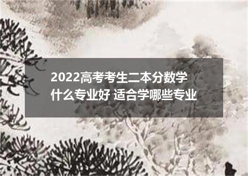 2022高考考生二本分数学什么专业好 适合学哪些专业