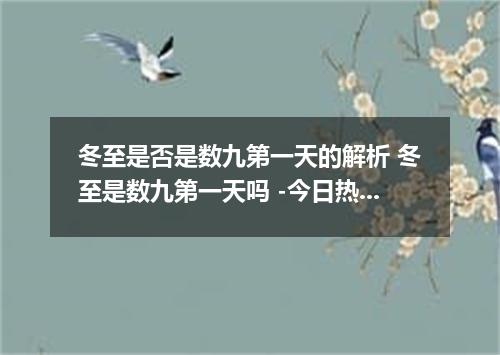 冬至是否是数九第一天的解析 冬至是数九第一天吗 -今日热点