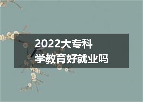 2022大专科学教育好就业吗