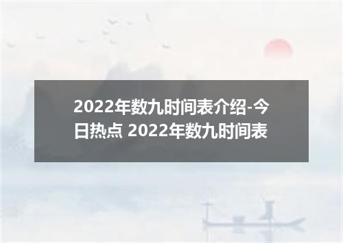 2022年数九时间表介绍-今日热点 2022年数九时间表