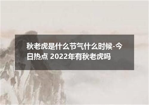 秋老虎是什么节气什么时候-今日热点 2022年有秋老虎吗