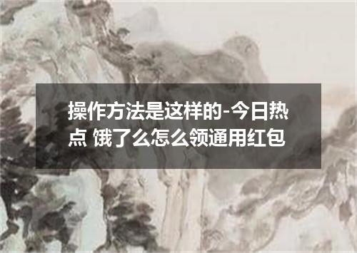 操作方法是这样的-今日热点 饿了么怎么领通用红包