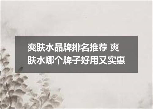 爽肤水品牌排名推荐 爽肤水哪个牌子好用又实惠