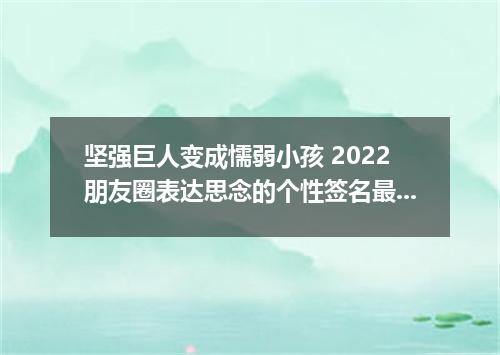 坚强巨人变成懦弱小孩 2022朋友圈表达思念的个性签名最新