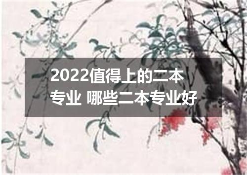 2022值得上的二本专业 哪些二本专业好