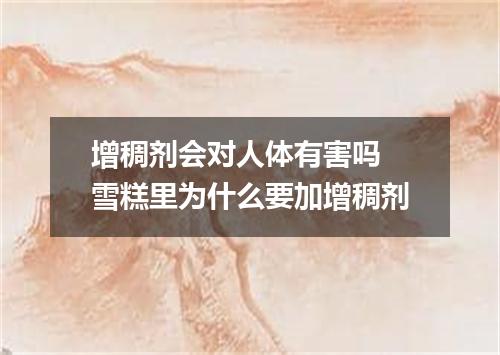 增稠剂会对人体有害吗 雪糕里为什么要加增稠剂