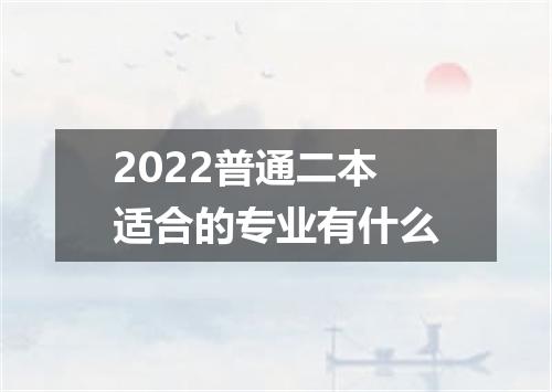 2022普通二本适合的专业有什么