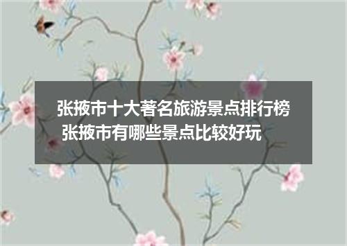 张掖市十大著名旅游景点排行榜 张掖市有哪些景点比较好玩