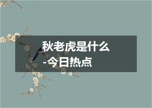 秋老虎是什么-今日热点