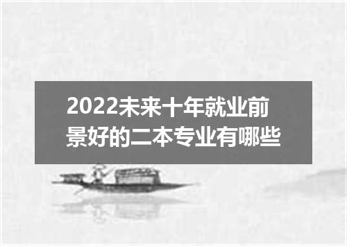 2022未来十年就业前景好的二本专业有哪些