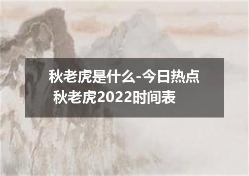 秋老虎是什么-今日热点 秋老虎2022时间表