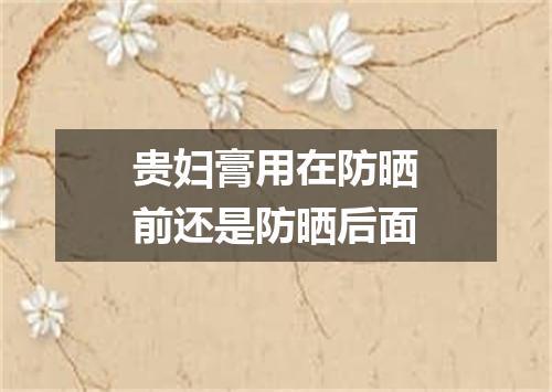 贵妇膏用在防晒前还是防晒后面