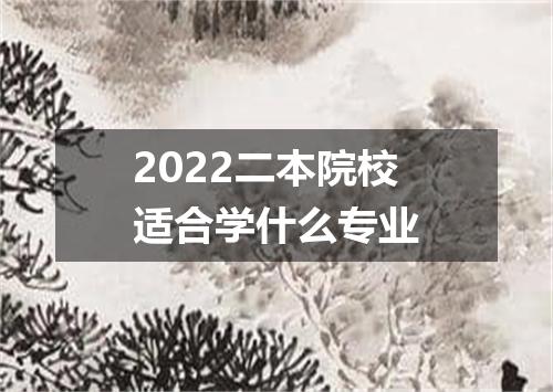 2022二本院校适合学什么专业