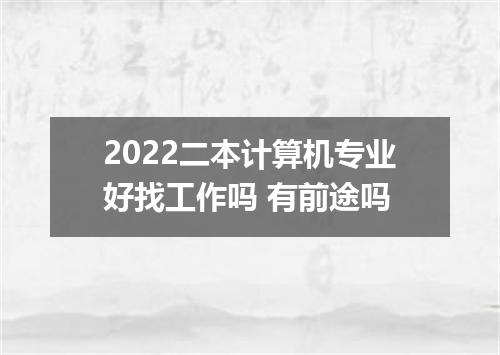 2022二本计算机专业好找工作吗 有前途吗