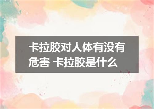 卡拉胶对人体有没有危害 卡拉胶是什么