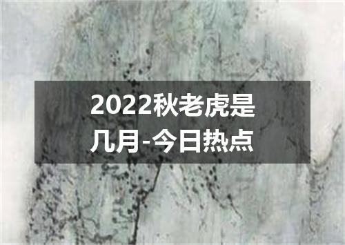 2022秋老虎是几月-今日热点