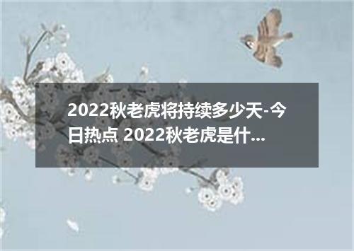 2022秋老虎将持续多少天-今日热点 2022秋老虎是什么时候