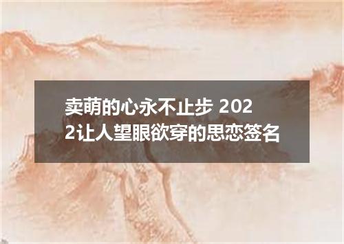 卖萌的心永不止步 2022让人望眼欲穿的思恋签名
