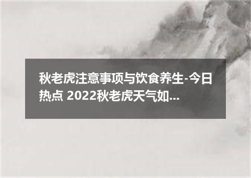 秋老虎注意事项与饮食养生-今日热点 2022秋老虎天气如何养生
