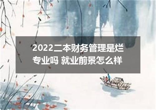 2022二本财务管理是烂专业吗 就业前景怎么样