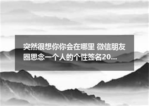 突然很想你你会在哪里 微信朋友圈思念一个人的个性签名2022