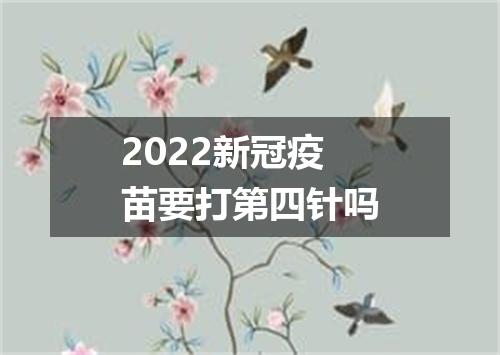 2022新冠疫苗要打第四针吗