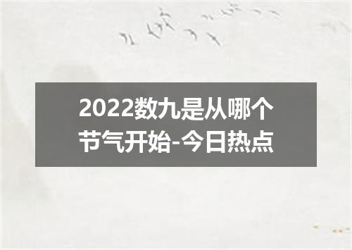 2022数九是从哪个节气开始-今日热点
