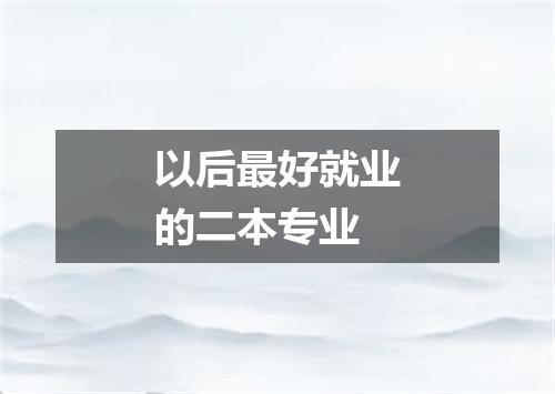以后最好就业的二本专业