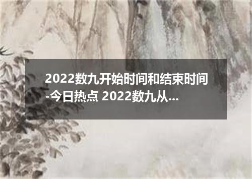 2022数九开始时间和结束时间-今日热点 2022数九从哪一天开始到哪一天结束